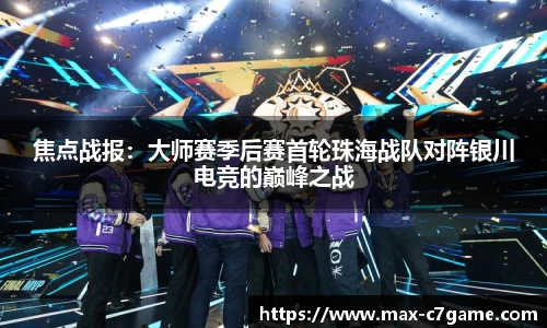 焦点战报：大师赛季后赛首轮珠海战队对阵银川电竞的巅峰之战